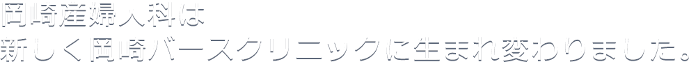 岡崎産婦人科は新しく岡崎バースクリニックに生まれ変わりました