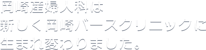 岡崎産婦人科は新しく岡崎バースクリニックに生まれ変わりました